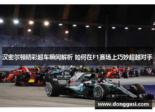汉密尔顿精彩超车瞬间解析 如何在F1赛场上巧妙超越对手